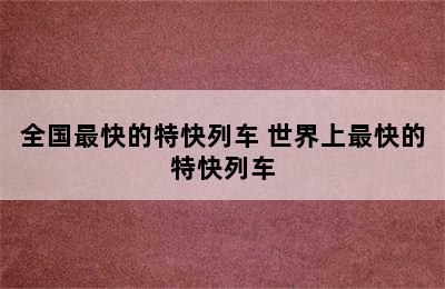 全国最快的特快列车 世界上最快的特快列车